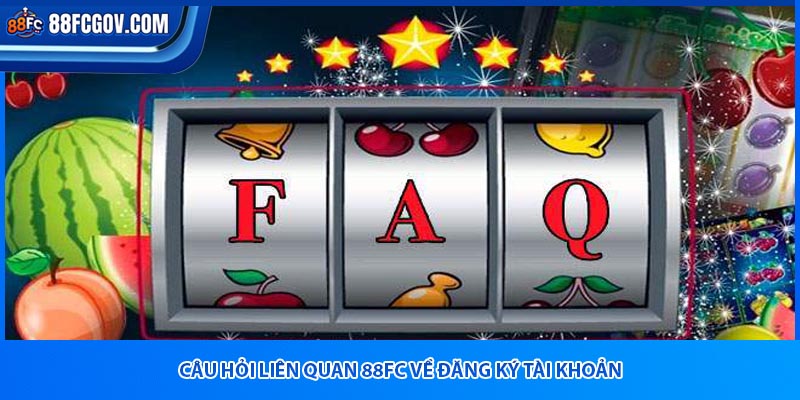 Câu hỏi liên quan 88fc về đăng ký tài khoản