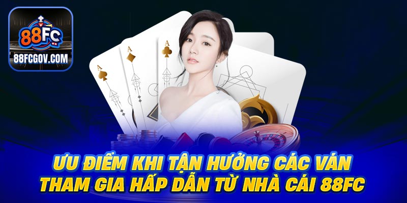 Ưu điểm khi tận hưởng các ván tham gia hấp dẫn từ nhà cái